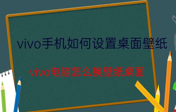 vivo手机如何设置桌面壁纸 vivo电脑怎么换壁纸桌面？